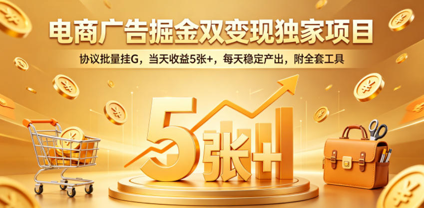 电商广告掘金双变现独家项目，协议批量挂G，当天收益5张+，每天稳定产出，附全套工具【揭秘】-创享网