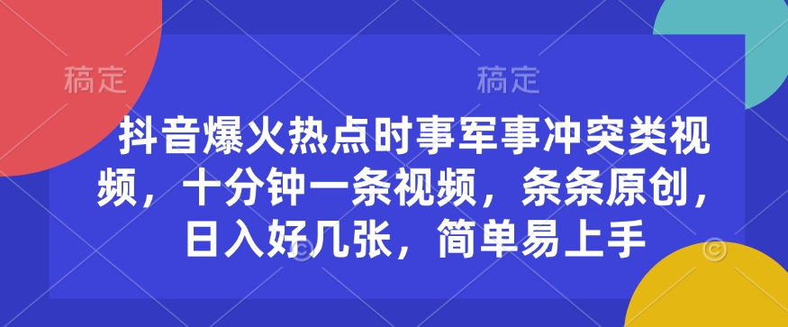 抖音爆火热点时事军事冲突类视频，十分钟一条视频，条条原创，日入好几张，简单易上手 - 创享网-创享网