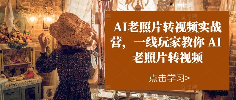 AI老照片转视频实战营，一线玩家教你AI老照片转视频 - 创享网-创享网