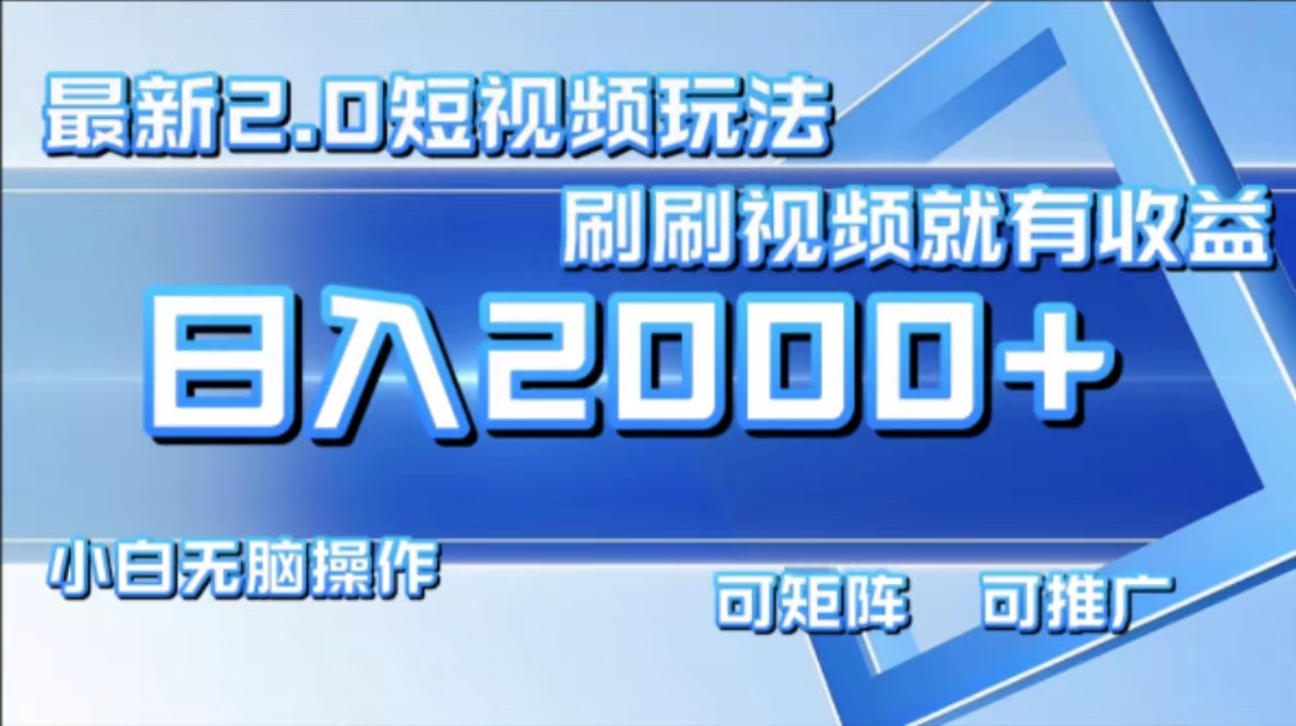 最新短视频2.0玩法，刷刷视频就有收益.小白无脑操作，日入2000+ - 创享网-创享网