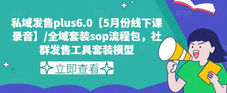 私域发售plus6.0【5月份线下课录音】/全域套装sop流程包，社群发售工具套装模型 - 创享网-创享网