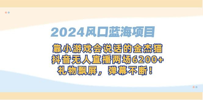 2024风口蓝海项目，靠小游戏会说话的金杰猫，抖音无人直播两场6200+，礼... - 创享网-创享网