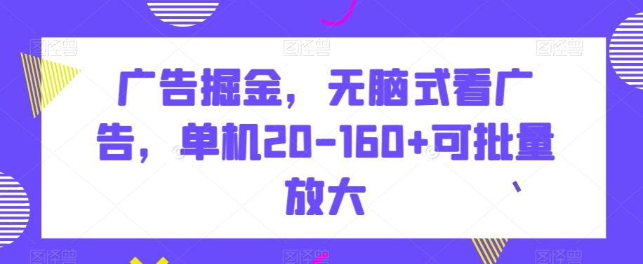 广告掘金，无脑式看广告，单机20-160+可批量放大【揭秘】 - 创享网-创享网