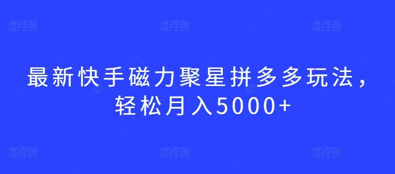 最新快手磁力聚星拼多多玩法，轻松月入5000+【揭秘】 - 创享网-创享网