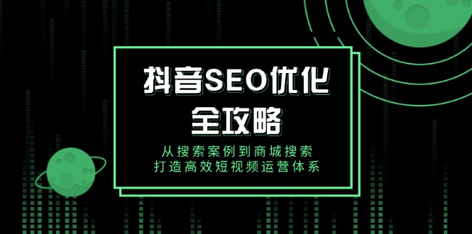 抖音 SEO优化全攻略，从搜索案例到商城搜索，打造高效短视频运营体系 - 创享网-创享网