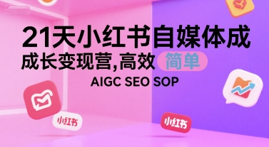 21天小红书自媒体成长变现营，高效 简单 AIGC SEO SOP - 创享网-创享网