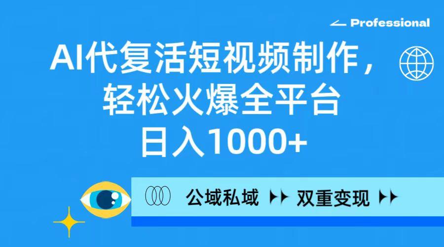 (9359期)AI代复活短视频制作，轻松火爆全平台，日入1000+，公域私域双重变现方式 - 创享网-创享网
