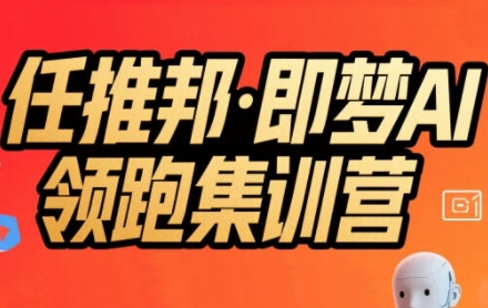 任推邦·即梦AI领跑集训营，低粉号冷启动，单条视频变现1.2W实操 - 创享网-创享网