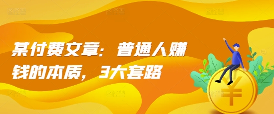 某付费文章：普通人赚钱的本质，3大套路 - 创享网-创享网