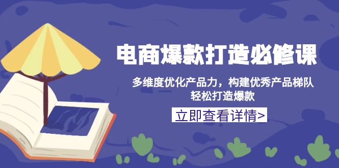 电商爆款打造必修课：多维度优化产品力，构建优秀产品梯队，轻松打造爆款 - 创享网-创享网