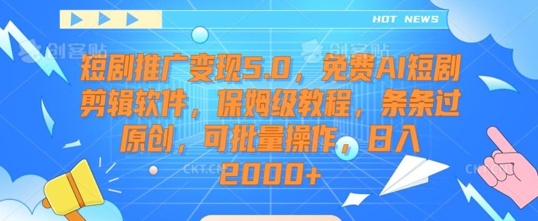 短剧推广变现5.0，免费AI短剧剪辑软件，保姆级教程，条条过原创，可批量操作，日入2000+【揭秘】 - 创享网-创享网