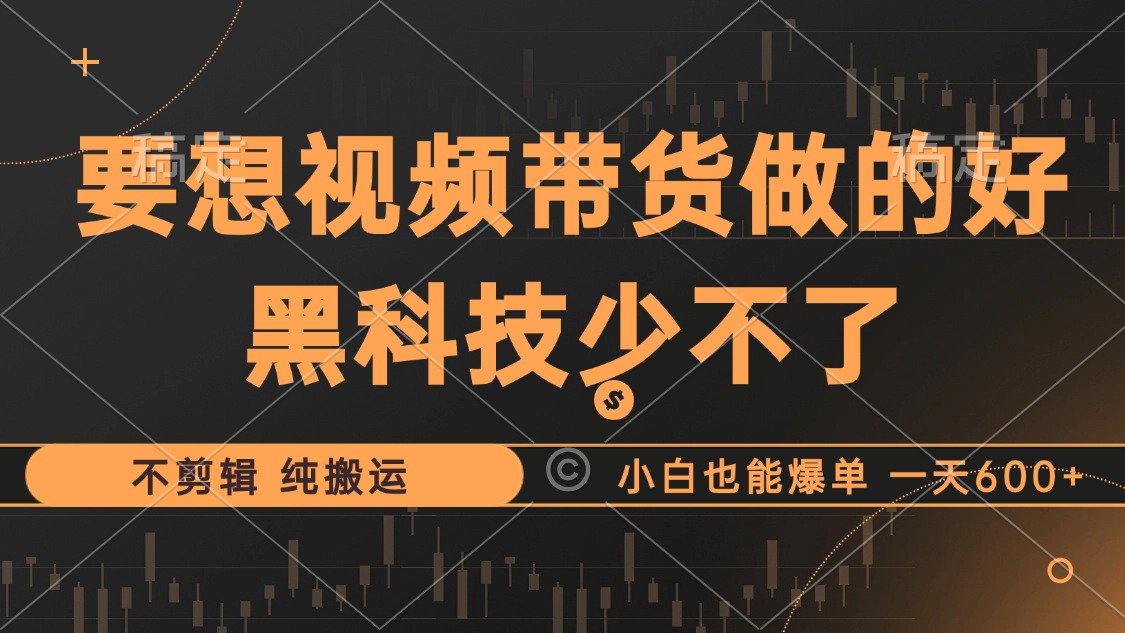 抖音视频带货最暴力玩法，利用黑科技 不剪辑 纯搬运，小白也能爆单，单... - 创享网-创享网