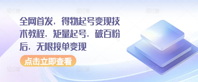 全网首发，得物起号变现技术教程，矩量起号，破百粉后，无限接单变现 - 创享网-创享网