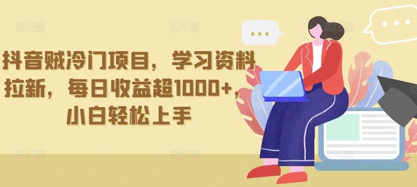 抖音贼冷门项目，学习资料拉新，每日收益超1000+，小白轻松上手【揭秘】 - 创享网-创享网