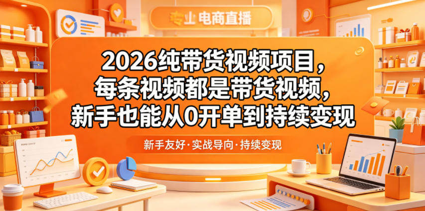 2026纯带货视频项目，每条视频都是带货视频，新手也能从0开单到持续变现 - 创享网-创享网