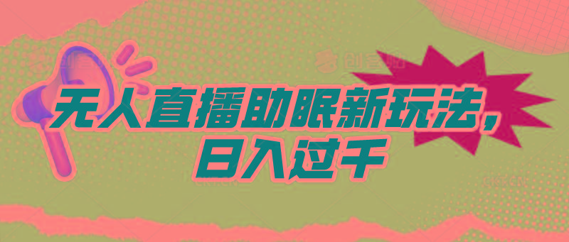 (9932期)无人直播助眠新玩法，24小时挂机，日入1000+ - 创享网-创享网