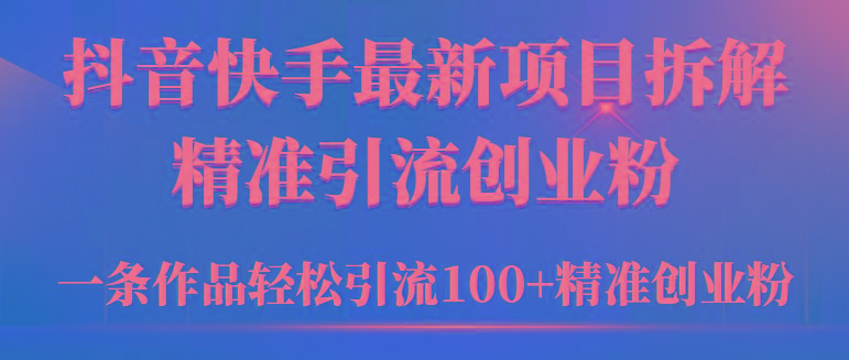 (9447期)2024年抖音快手最新项目拆解视频引流创业粉，一天轻松引流精准创业粉100+ - 创享网-创享网