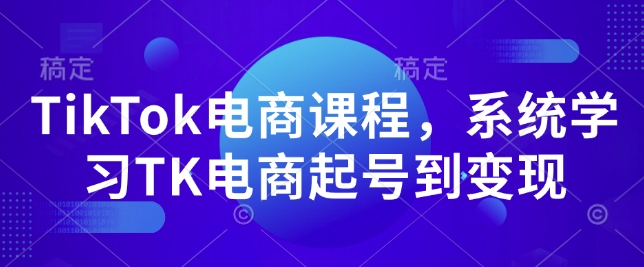 TikTok电商课程，​系统学习TK电商起号到变现 - 创享网-创享网