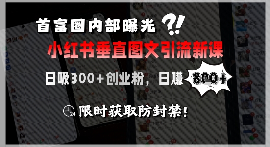 首富圈内部曝光小红书垂直图文引流新课，日吸300+创业粉，日入8张+，限时获取防封禁 - 创享网-创享网