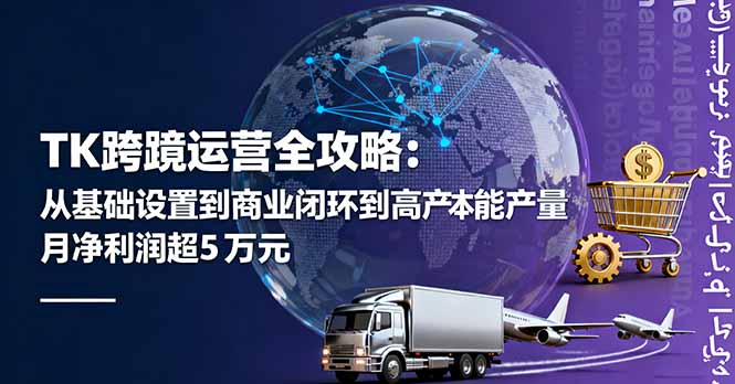 TK跨境运营全攻略:从基础设置到商业闭环到低成本量产,月净利润超5万美元-创享网