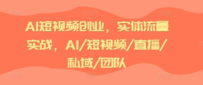 AI短视频创业，实体流量实战，AI/短视频/直播/私域/团队 - 创享网-创享网