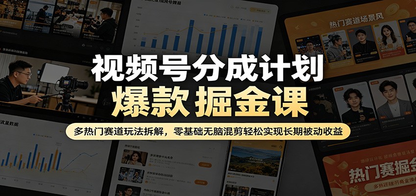 视频号分成计划爆款掘金课：多热门赛道玩法拆解，零基础无脑混剪轻松实现长期被动收益-创享网