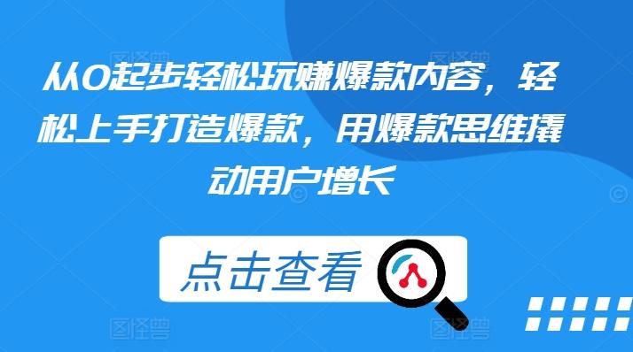 从0起步轻松玩赚爆款内容，轻松上手打造爆款，用爆款思维撬动用户增长 - 创享网-创享网