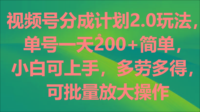 视频号分成计划2.0玩法，单号一天200+简单，小白可上手，多劳多得，可批量放大操作 - 创享网-创享网
