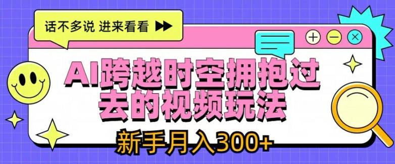 AI跨越时空拥抱过去的视频玩法，新手月入3000+【揭秘】 - 创享网-创享网
