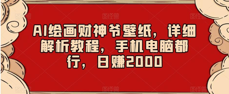 AI绘画财神爷壁纸，详细解析教程，手机电脑都行，日赚2000【揭秘】 - 创享网-创享网