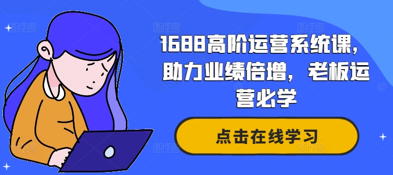 1688高阶运营系统课，助力业绩倍增，老板运营必学 - 创享网-创享网