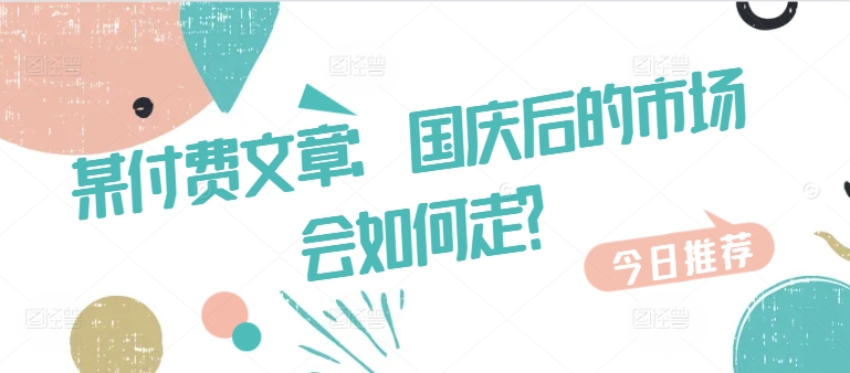 某付费文章：国庆后的市场会如何走? - 创享网-创享网