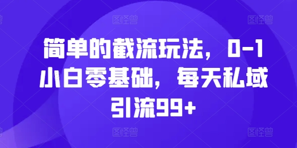 简单的截流玩法，0-1小白零基础，每天私域引流99+【揭秘】 - 创享网-创享网