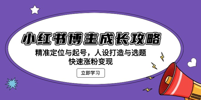 小红书博主成长攻略：精准定位与起号，人设打造与选题，快速涨粉变现 - 创享网-创享网