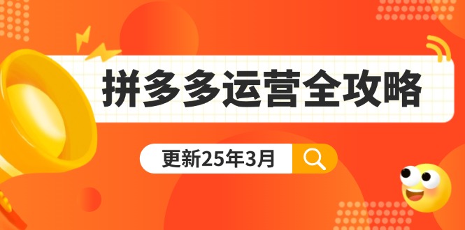 拼多多运营全攻略：从0到日销千单,爆款内功+付费推广+黑科技(更新25年3月 - 创享网-创享网