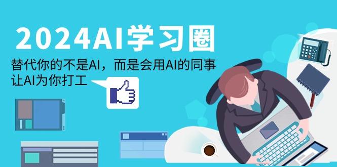 (9494期)2024-AI-学习圈：替代你的不是AI，而是会用AI的同事，让AI为你打工 - 创享网-创享网