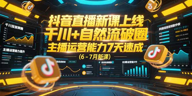 抖音直播新课上线，千川+自然流破圈，主播运营能力7天速成 (6-7月新课 - 创享网-创享网