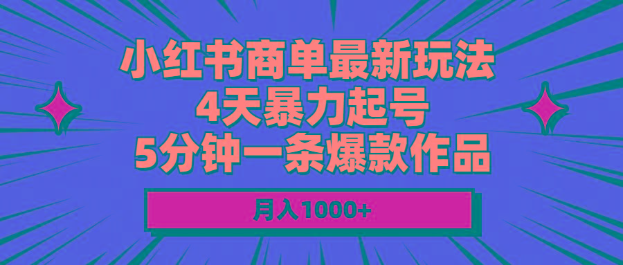 小红书商单最新玩法 4天暴力起号 5分钟一条爆款作品 月入1000+ - 创享网-创享网