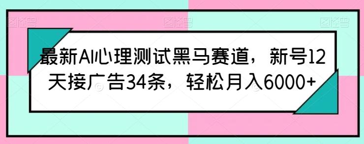 最新AI心理测试黑马赛道，新号12天接广告34条，轻松月入6000+【揭秘】 - 创享网-创享网