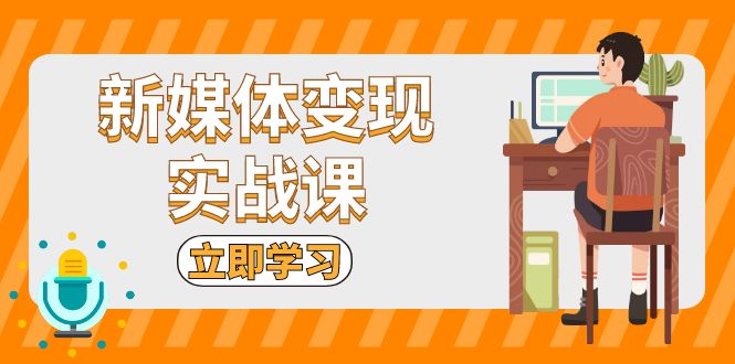 新媒体变现实战课：短视频+直播带货，拍摄、剪辑、引流、带货等 - 创享网-创享网