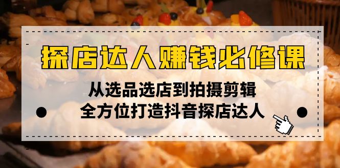 探店达人赚钱必修课，从选品选店到拍摄剪辑，全方位打造抖音探店达人 - 创享网-创享网