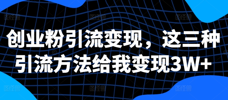 创业粉引流变现，这三种引流方法给我变现3W+【揭秘】 - 创享网-创享网