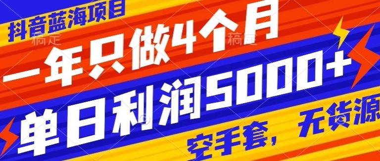 抖音蓝海项目，一年只做4个月，空手套，无货源，单日利润5000+ - 创享网-创享网