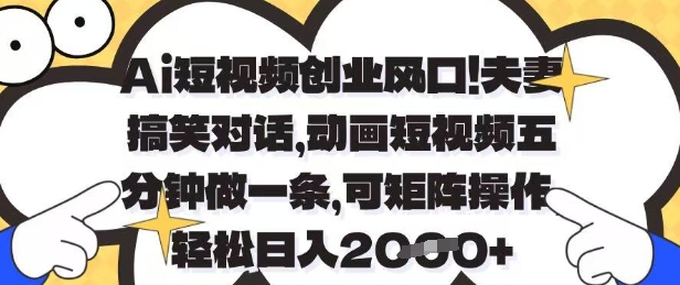Ai短视频创业风口，夫妻搞笑对话，动画短视频五分钟做一条，可矩阵操作，轻松日入1k+【揭秘】 - 创享网-创享网