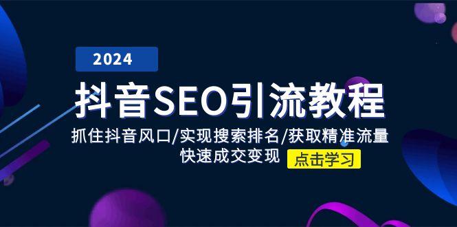 抖音 SEO引流教程：抓住抖音风口/实现搜索排名/获取精准流量/快速成交变现 - 创享网-创享网