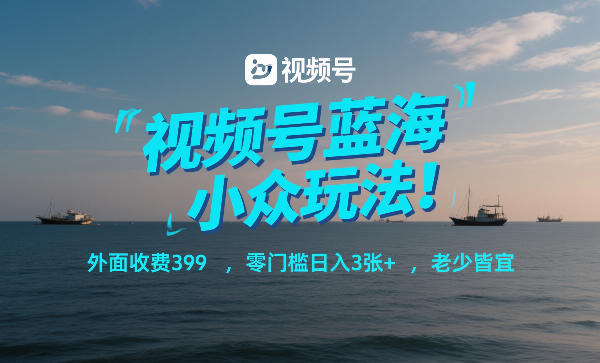 视频号蓝海小众玩法！外面收费399，零门槛日入3张+，老少皆宜 - 创享网-创享网