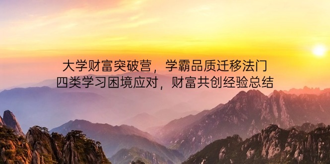 大学财富突破营，学霸品质迁移法门，四类学习困境应对，财富共创经验总结 - 创享网-创享网