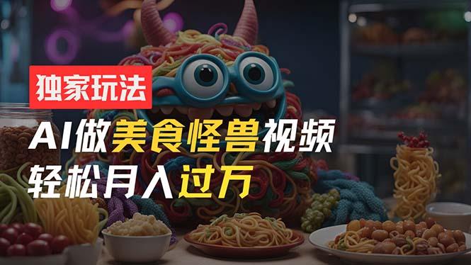 零门槛操作，AI美食怪兽短视频玩法，月入过万新手也能做！ - 创享网-创享网