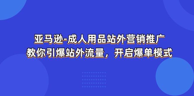 亚马逊-成人用品 站外营销推广 教你引爆站外流量，开启爆单模式 - 创享网-创享网