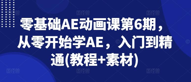 零基础AE动画课第6期，从零开始学AE，入门到精通(教程+素材) - 创享网-创享网